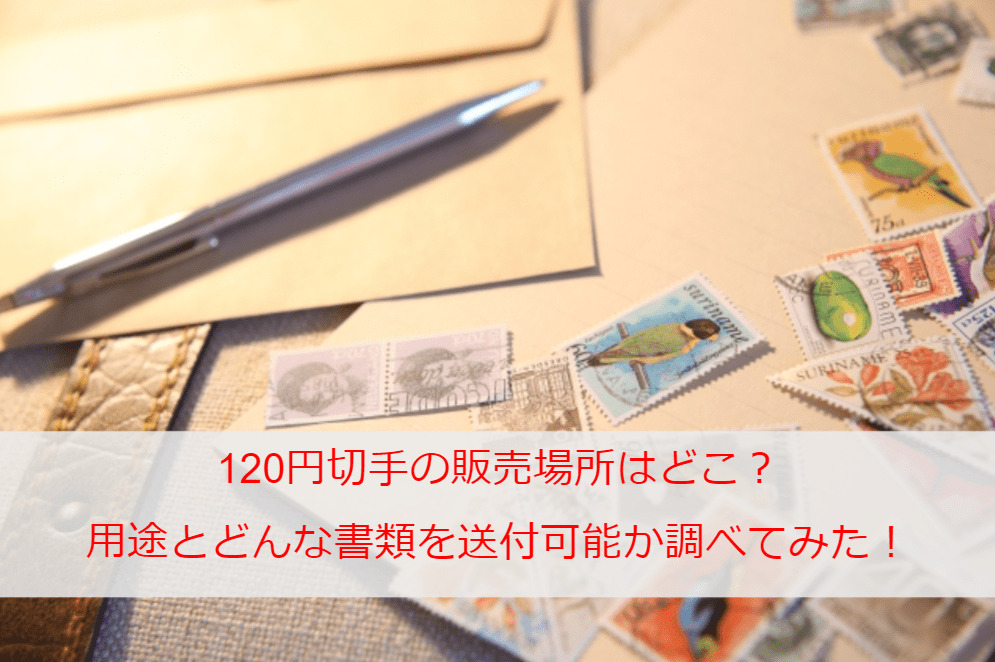 120円切手の販売場所はどこ？一般的な用途とどんな書類を送付可能か調べてみた！