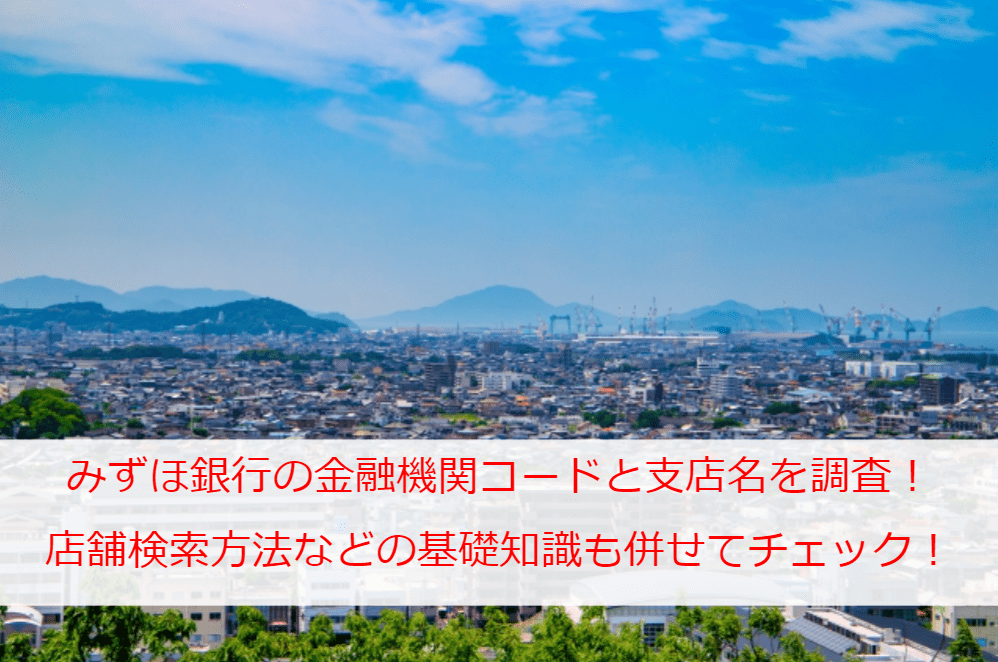 みずほ銀行の金融機関コードと本店・支店名(支店一覧)を調査！店舗検索方法や振り込め詐欺等の被害相談窓口も紹介！