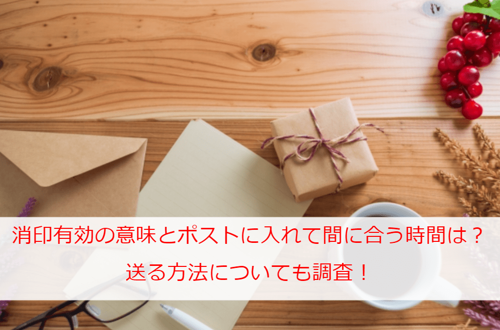 消印有効の意味とは？ポストに入れて間に合う時間は？送る方法についても調査！