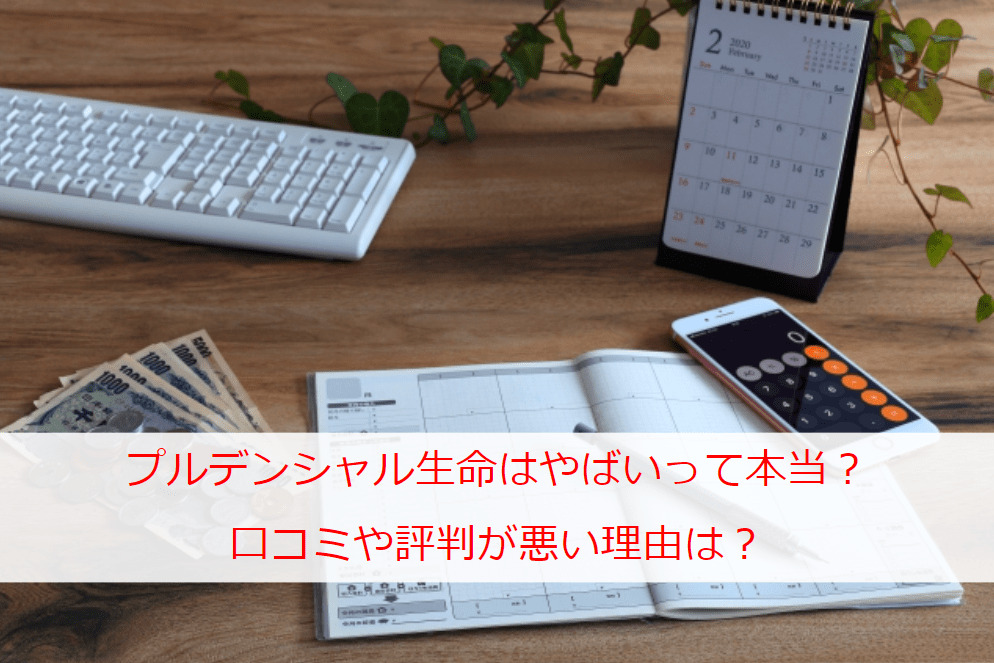 プルデンシャル生命はやばいって本当？口コミや評判が悪い理由は？保険商品の特徴も解説！