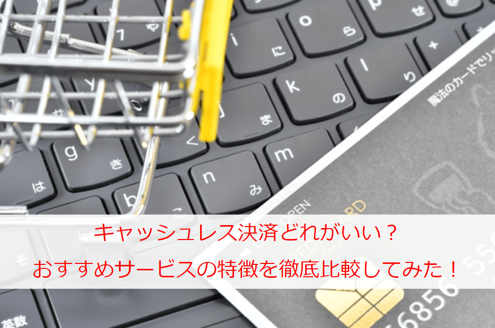 キャッシュレス決済どれがいい？おすすめサービスの特徴を徹底調査して比較してみた！