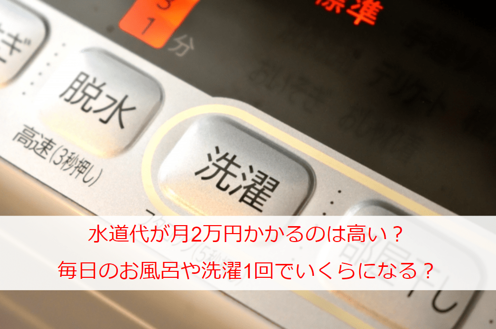 水道代が月2万円かかるのは高い？毎日のお風呂や洗濯1回でいくらになる？