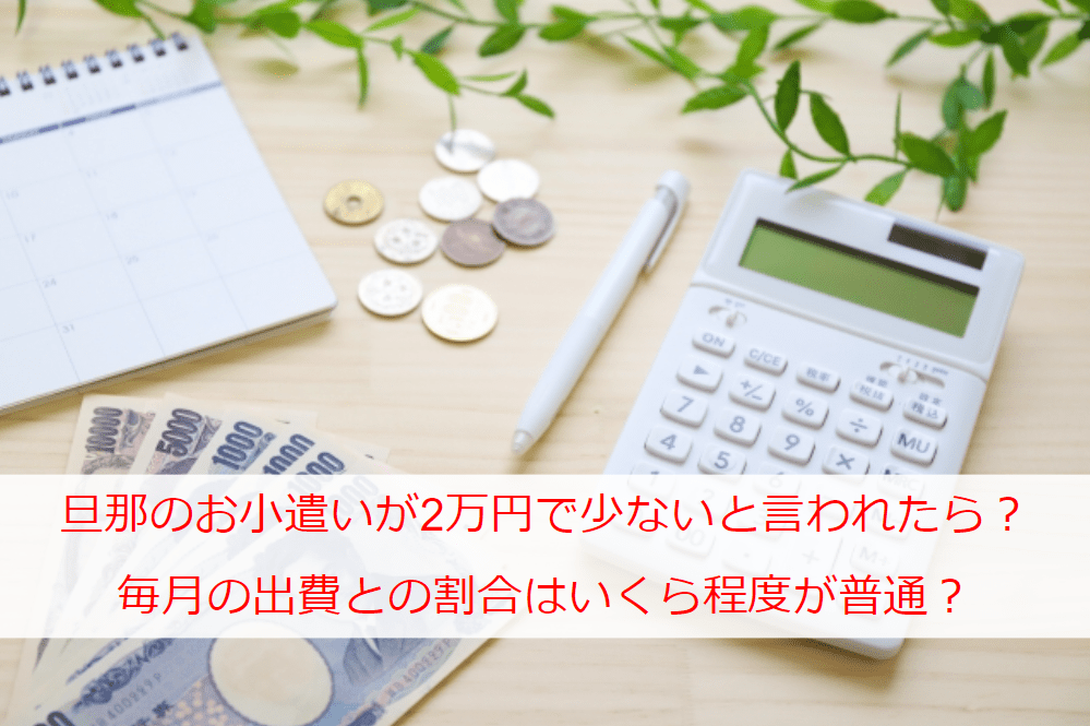 旦那のお小遣いが2万円で少ないと言われたら？毎月の出費との割合はいくら程度が普通？