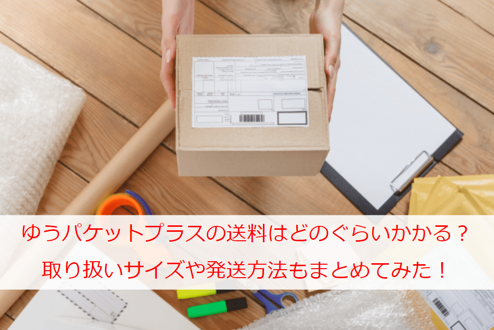 ゆうパケットプラスの送料はどのぐらいかかる？取り扱いサイズや発送方法もまとめてみた！