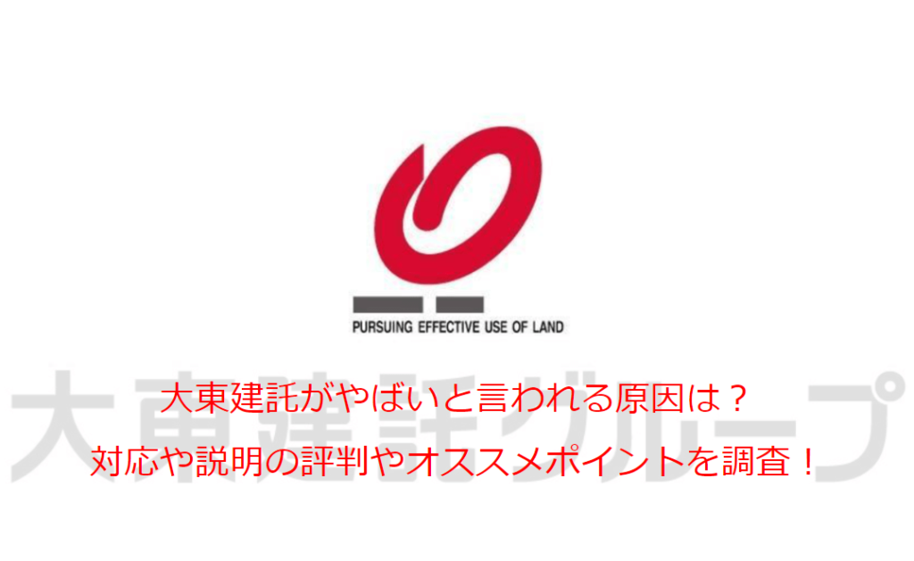 大東建託がやばいと言われる原因は？対応や説明の評判やオススメポイントを調査！