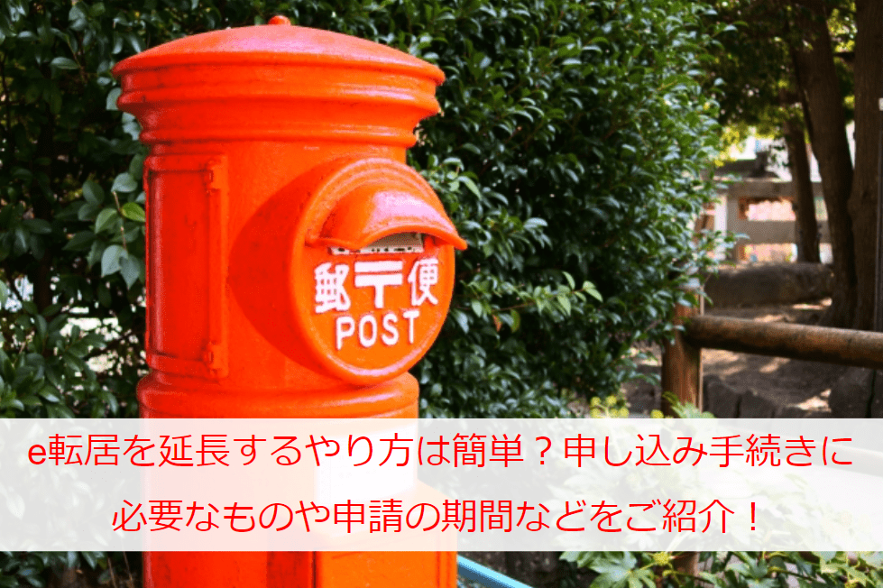 e転居を延長するやり方は簡単？申し込み手続きに必要なものや申請の期間などをご紹介！